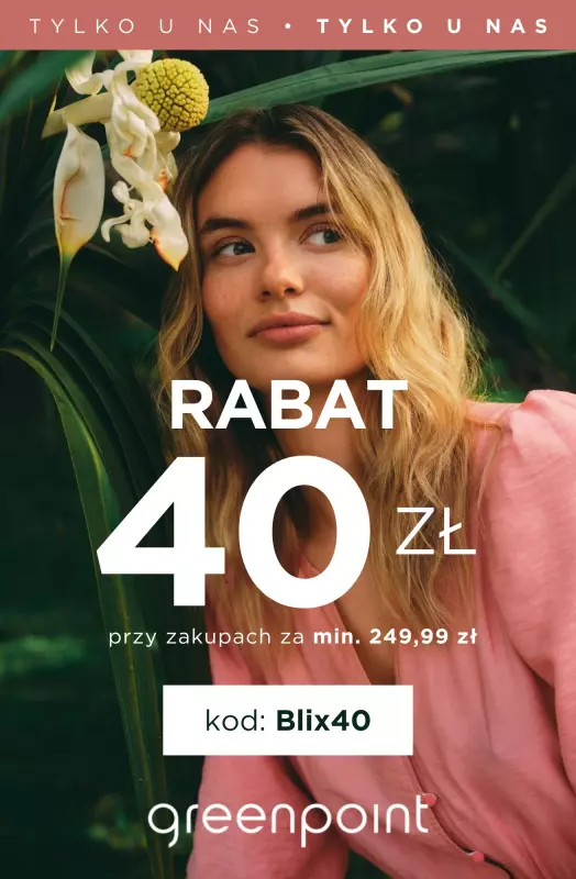 Greenpoint - gazetka promocyjna 40 ZŁ RABATU przy zakupach od 249,99 zł - tylko u nas! od wtorku 24.06 do wtorku 15.07